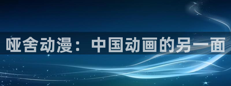 omofun官网app下载：哑舍动漫：中国动画的另一面