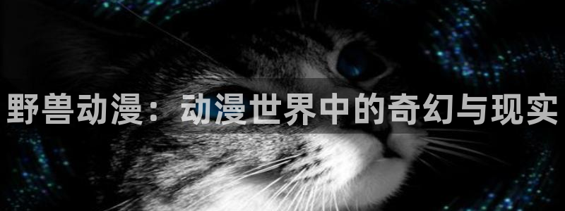 omofun正版官网下载：野兽动漫：动漫世界中的奇幻与现实
