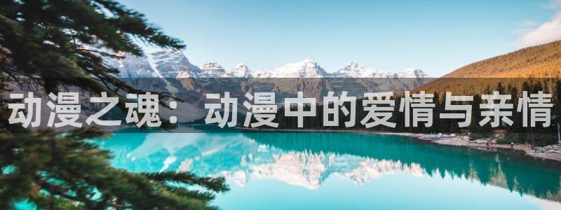 omofun动漫 官网：动漫之魂：动漫中的爱情与亲情