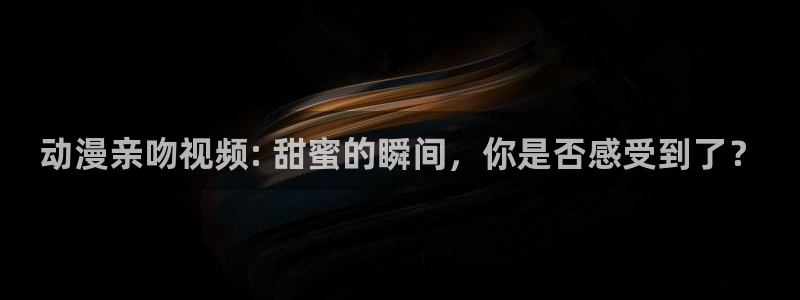 omofun 网站：动漫亲吻视频: 甜蜜的瞬间，你是否感受到了？