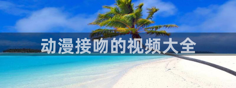omofun 宕卧：动漫接吻的视频大全