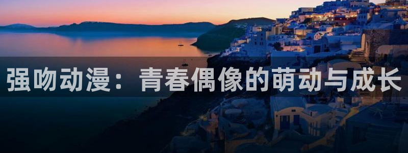 omofun动漫免费看官网入口在哪：强吻动漫：青春偶像的萌动与成长