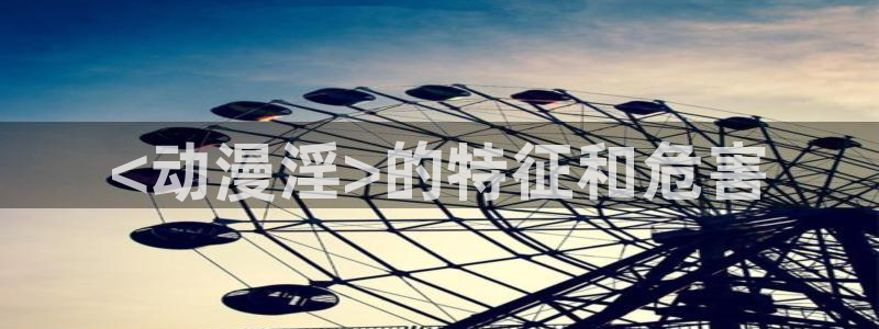 omofun全新版官网入口：<动漫淫>的特征和危害