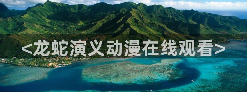 omofun动漫官方首页：<龙蛇演义动漫在线观看>