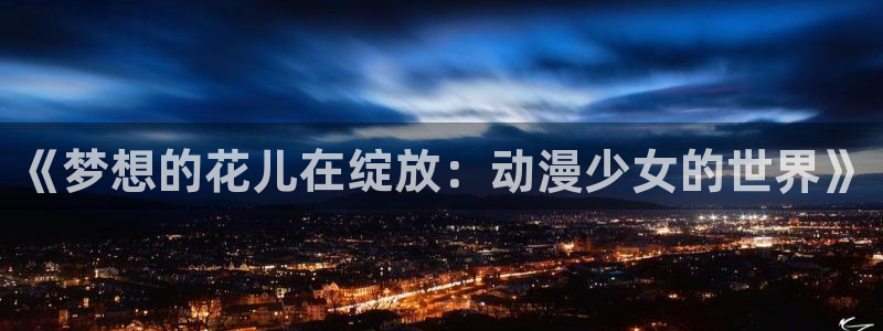 omofun网页入口版：《梦想的花儿在绽放：动漫少女的世界》