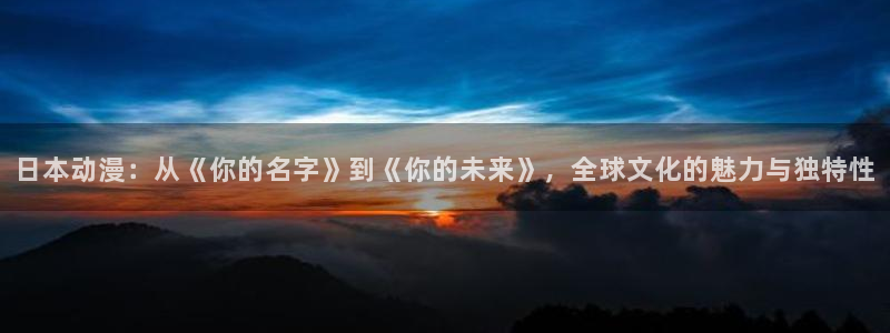 omofun官网正版下载入口：日本动漫：从《你的名字》到《你的未来》，全球文化的魅力与独特性